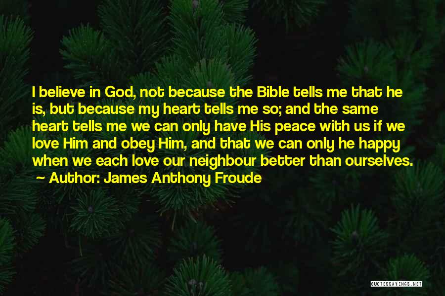 James Anthony Froude Quotes: I Believe In God, Not Because The Bible Tells Me That He Is, But Because My Heart Tells Me So;