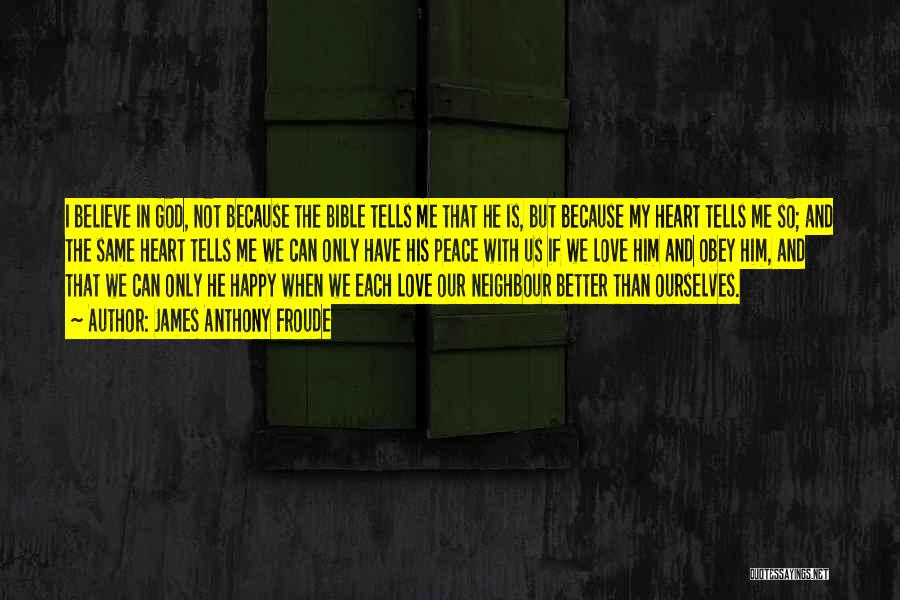 James Anthony Froude Quotes: I Believe In God, Not Because The Bible Tells Me That He Is, But Because My Heart Tells Me So;