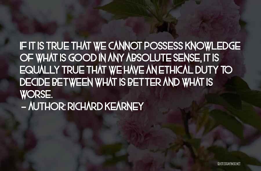 Richard Kearney Quotes: If It Is True That We Cannot Possess Knowledge Of What Is Good In Any Absolute Sense, It Is Equally