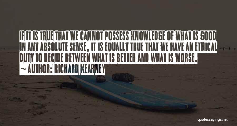 Richard Kearney Quotes: If It Is True That We Cannot Possess Knowledge Of What Is Good In Any Absolute Sense, It Is Equally