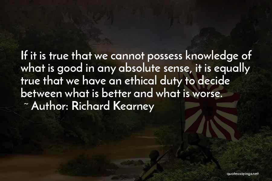 Richard Kearney Quotes: If It Is True That We Cannot Possess Knowledge Of What Is Good In Any Absolute Sense, It Is Equally