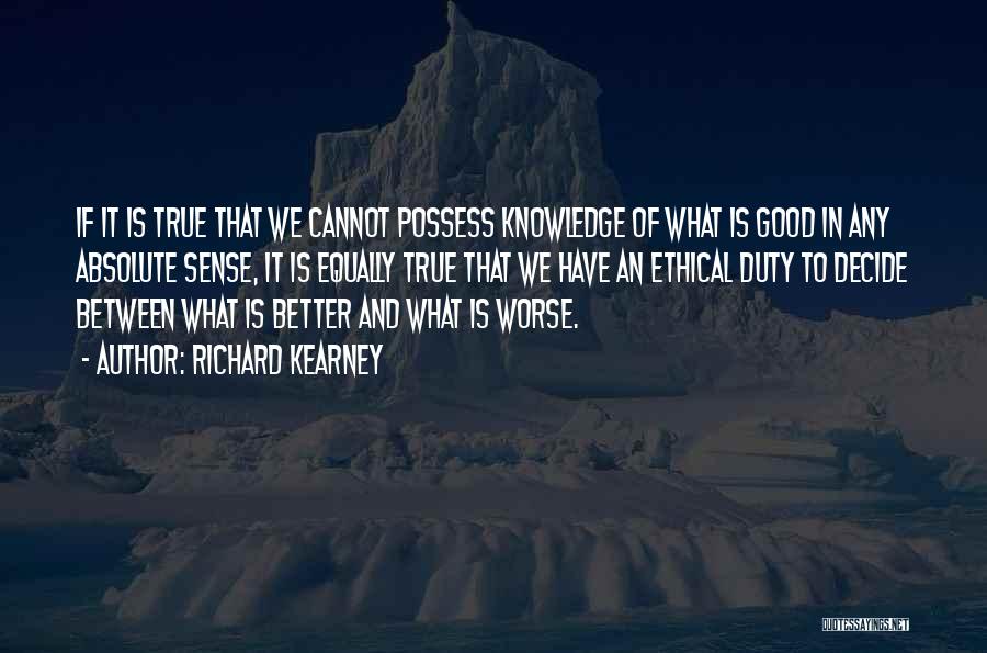 Richard Kearney Quotes: If It Is True That We Cannot Possess Knowledge Of What Is Good In Any Absolute Sense, It Is Equally