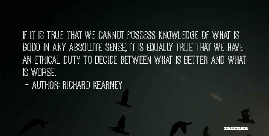 Richard Kearney Quotes: If It Is True That We Cannot Possess Knowledge Of What Is Good In Any Absolute Sense, It Is Equally