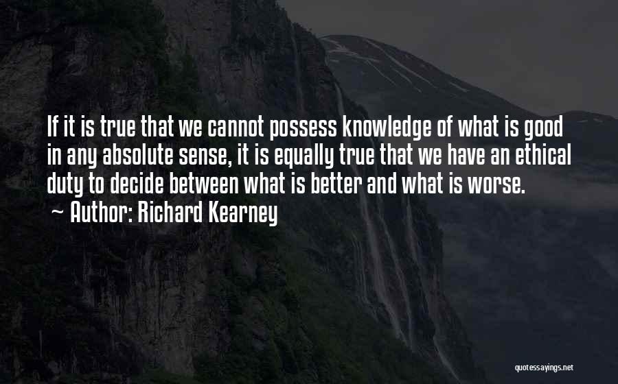 Richard Kearney Quotes: If It Is True That We Cannot Possess Knowledge Of What Is Good In Any Absolute Sense, It Is Equally