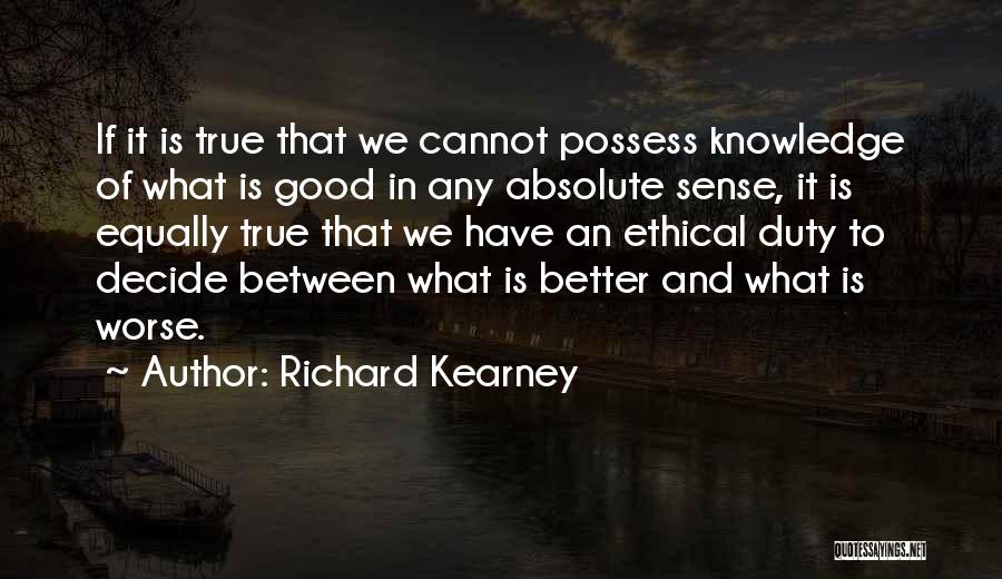 Richard Kearney Quotes: If It Is True That We Cannot Possess Knowledge Of What Is Good In Any Absolute Sense, It Is Equally