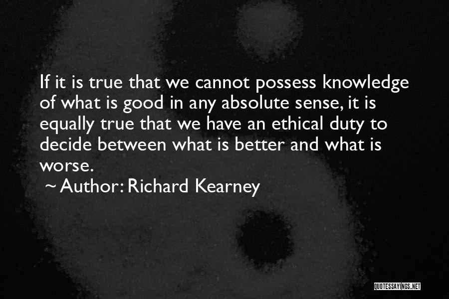 Richard Kearney Quotes: If It Is True That We Cannot Possess Knowledge Of What Is Good In Any Absolute Sense, It Is Equally