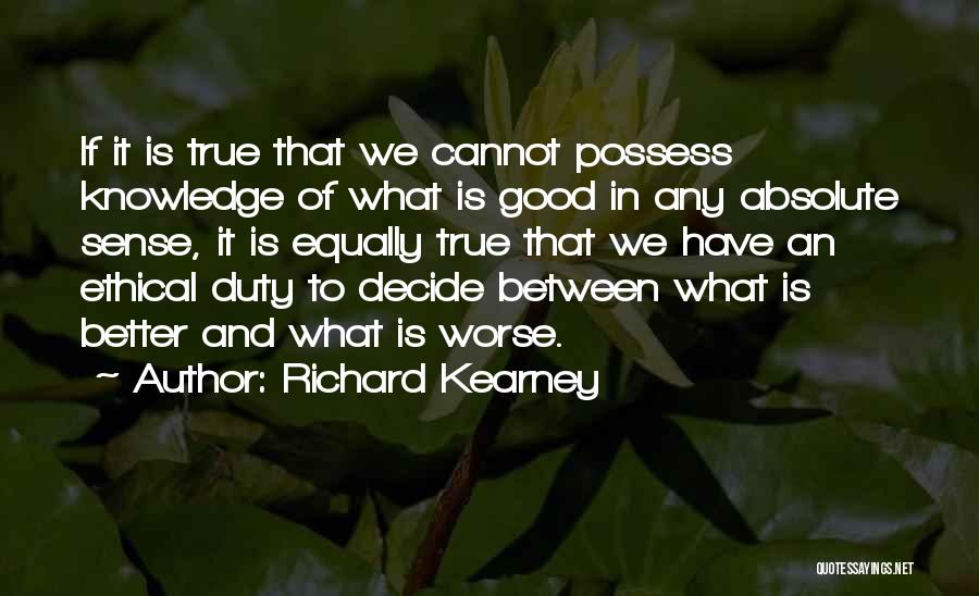 Richard Kearney Quotes: If It Is True That We Cannot Possess Knowledge Of What Is Good In Any Absolute Sense, It Is Equally