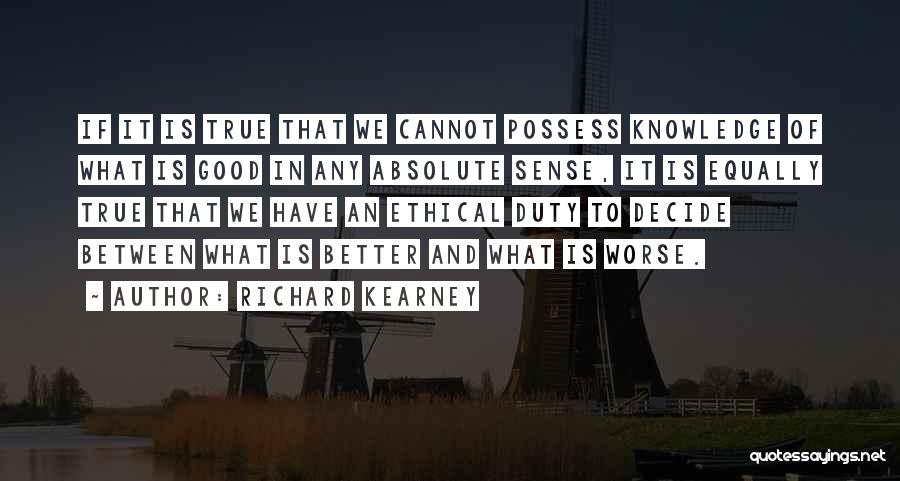 Richard Kearney Quotes: If It Is True That We Cannot Possess Knowledge Of What Is Good In Any Absolute Sense, It Is Equally