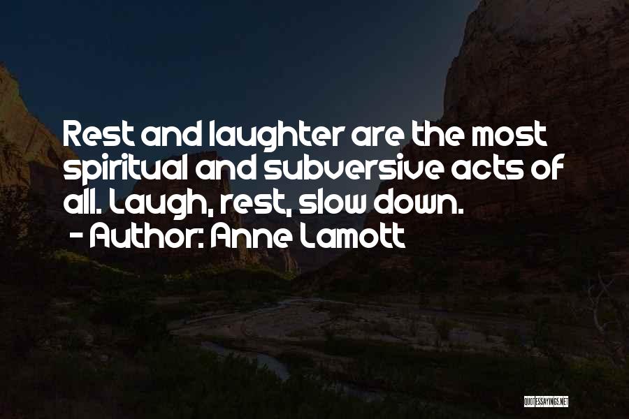 Anne Lamott Quotes: Rest And Laughter Are The Most Spiritual And Subversive Acts Of All. Laugh, Rest, Slow Down.