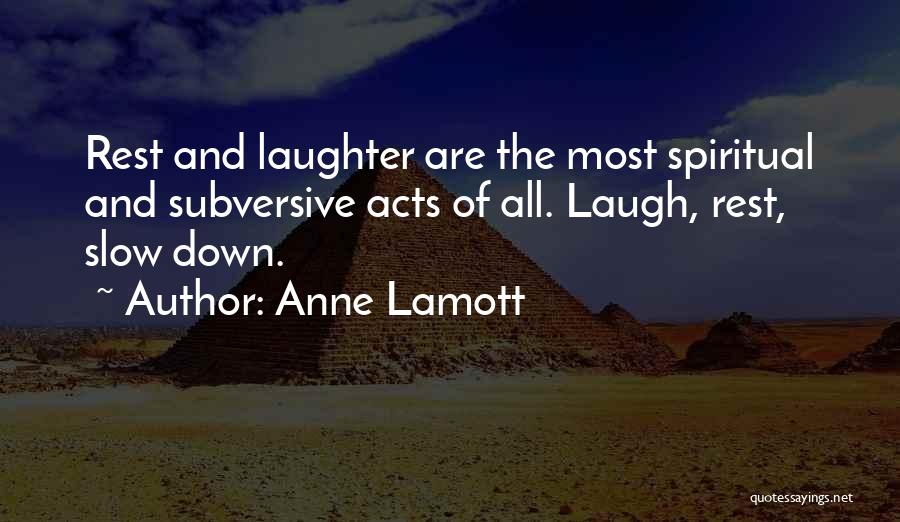 Anne Lamott Quotes: Rest And Laughter Are The Most Spiritual And Subversive Acts Of All. Laugh, Rest, Slow Down.