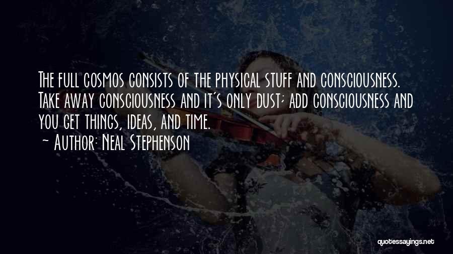 Neal Stephenson Quotes: The Full Cosmos Consists Of The Physical Stuff And Consciousness. Take Away Consciousness And It's Only Dust; Add Consciousness And