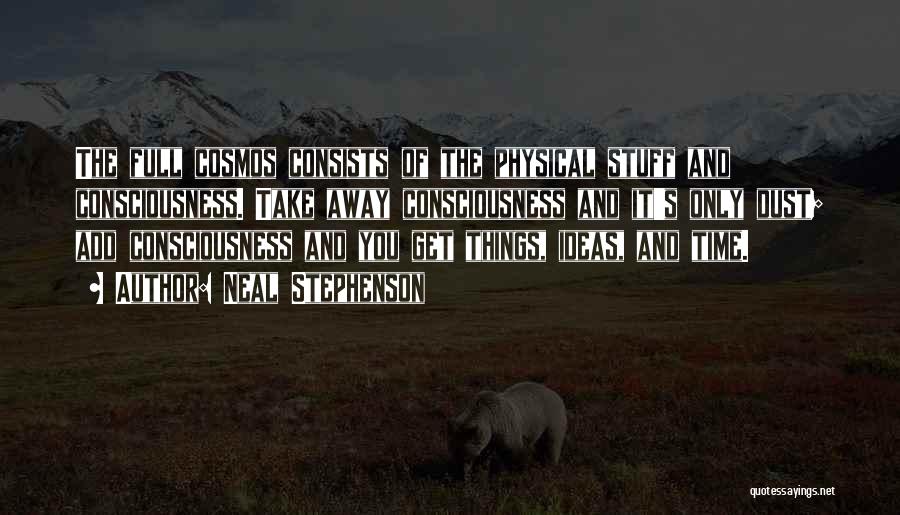 Neal Stephenson Quotes: The Full Cosmos Consists Of The Physical Stuff And Consciousness. Take Away Consciousness And It's Only Dust; Add Consciousness And