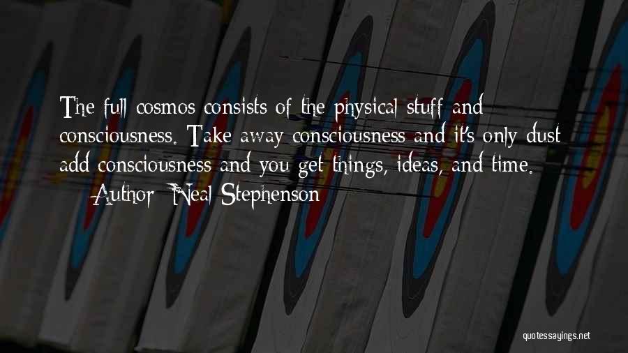 Neal Stephenson Quotes: The Full Cosmos Consists Of The Physical Stuff And Consciousness. Take Away Consciousness And It's Only Dust; Add Consciousness And