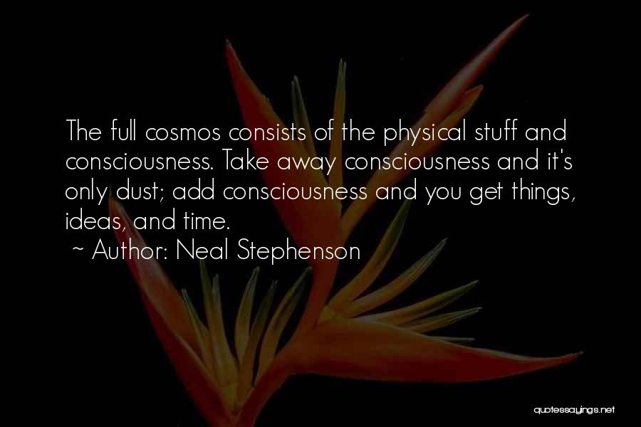 Neal Stephenson Quotes: The Full Cosmos Consists Of The Physical Stuff And Consciousness. Take Away Consciousness And It's Only Dust; Add Consciousness And