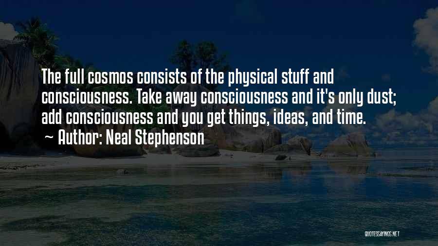 Neal Stephenson Quotes: The Full Cosmos Consists Of The Physical Stuff And Consciousness. Take Away Consciousness And It's Only Dust; Add Consciousness And