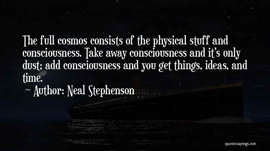 Neal Stephenson Quotes: The Full Cosmos Consists Of The Physical Stuff And Consciousness. Take Away Consciousness And It's Only Dust; Add Consciousness And