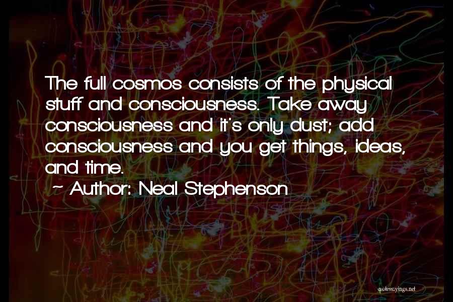 Neal Stephenson Quotes: The Full Cosmos Consists Of The Physical Stuff And Consciousness. Take Away Consciousness And It's Only Dust; Add Consciousness And