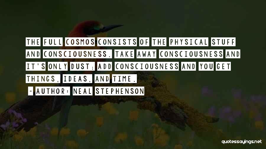 Neal Stephenson Quotes: The Full Cosmos Consists Of The Physical Stuff And Consciousness. Take Away Consciousness And It's Only Dust; Add Consciousness And