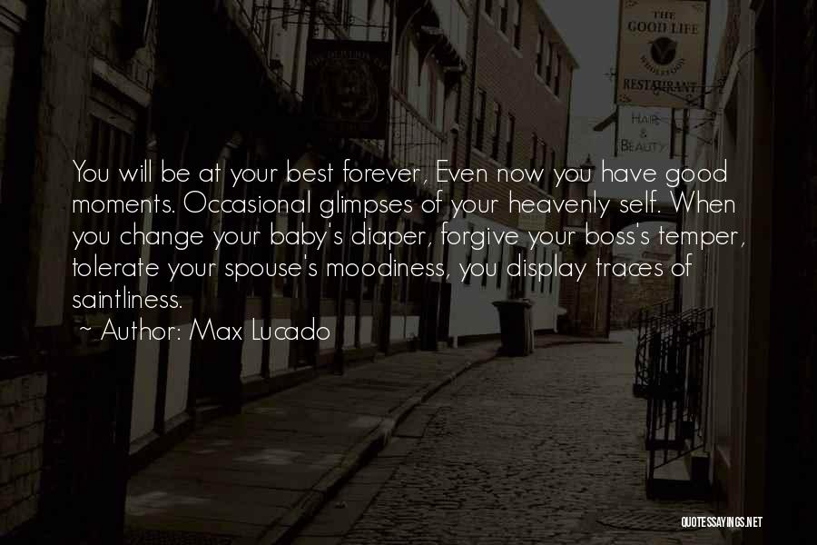 Max Lucado Quotes: You Will Be At Your Best Forever, Even Now You Have Good Moments. Occasional Glimpses Of Your Heavenly Self. When