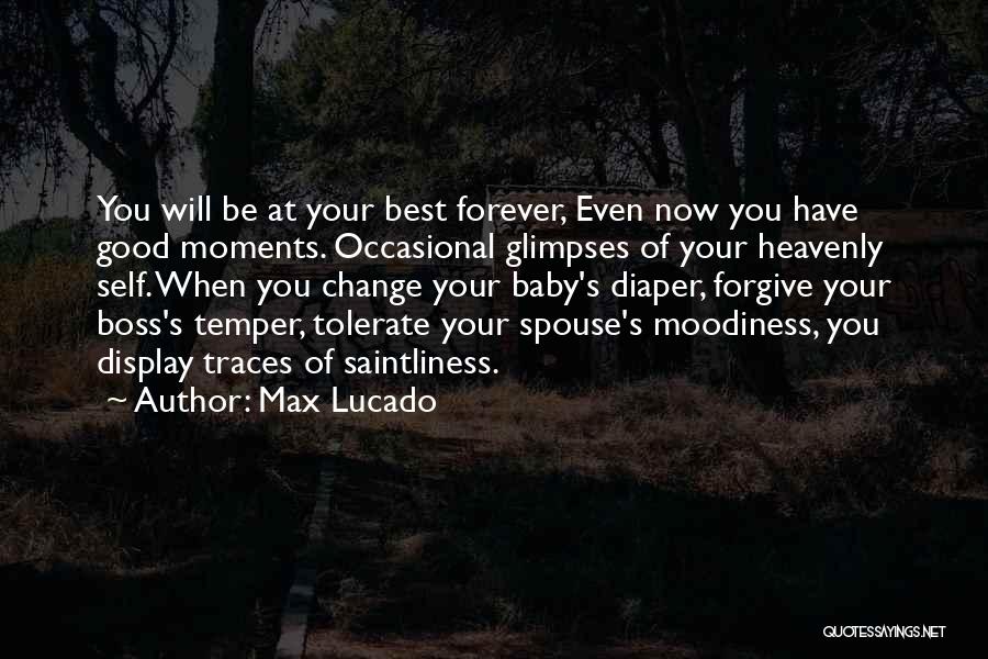 Max Lucado Quotes: You Will Be At Your Best Forever, Even Now You Have Good Moments. Occasional Glimpses Of Your Heavenly Self. When