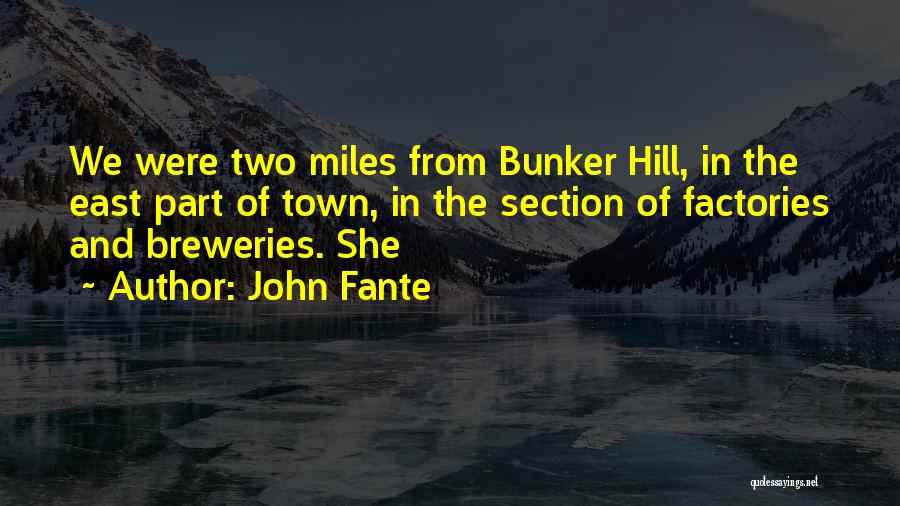 John Fante Quotes: We Were Two Miles From Bunker Hill, In The East Part Of Town, In The Section Of Factories And Breweries.