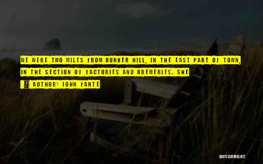 John Fante Quotes: We Were Two Miles From Bunker Hill, In The East Part Of Town, In The Section Of Factories And Breweries.