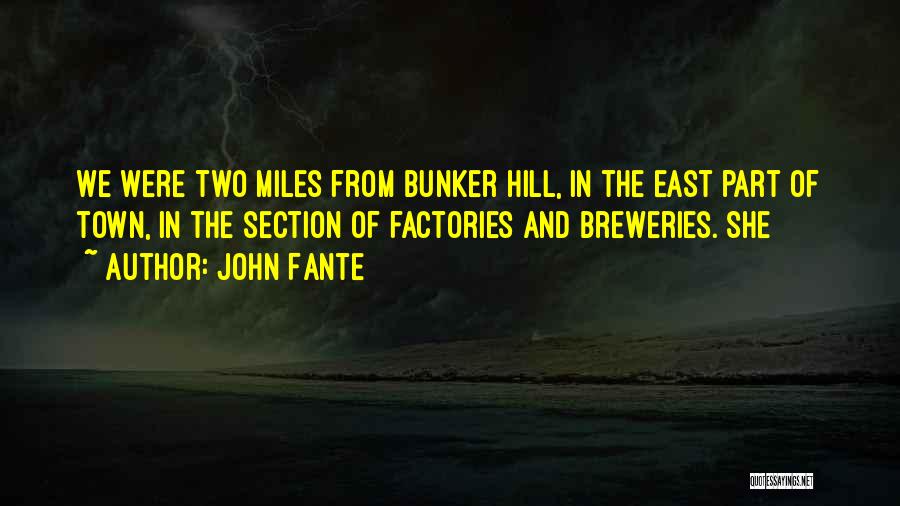 John Fante Quotes: We Were Two Miles From Bunker Hill, In The East Part Of Town, In The Section Of Factories And Breweries.