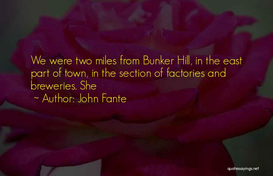 John Fante Quotes: We Were Two Miles From Bunker Hill, In The East Part Of Town, In The Section Of Factories And Breweries.