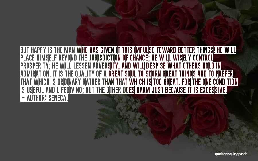 Seneca. Quotes: But Happy Is The Man Who Has Given It This Impulse Toward Better Things! He Will Place Himself Beyond The