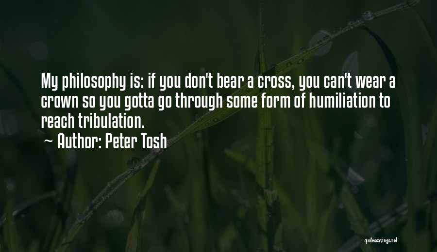Peter Tosh Quotes: My Philosophy Is: If You Don't Bear A Cross, You Can't Wear A Crown So You Gotta Go Through Some