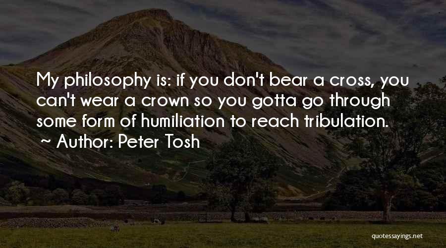 Peter Tosh Quotes: My Philosophy Is: If You Don't Bear A Cross, You Can't Wear A Crown So You Gotta Go Through Some