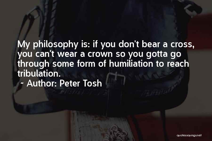 Peter Tosh Quotes: My Philosophy Is: If You Don't Bear A Cross, You Can't Wear A Crown So You Gotta Go Through Some