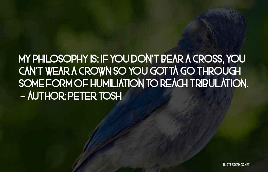 Peter Tosh Quotes: My Philosophy Is: If You Don't Bear A Cross, You Can't Wear A Crown So You Gotta Go Through Some