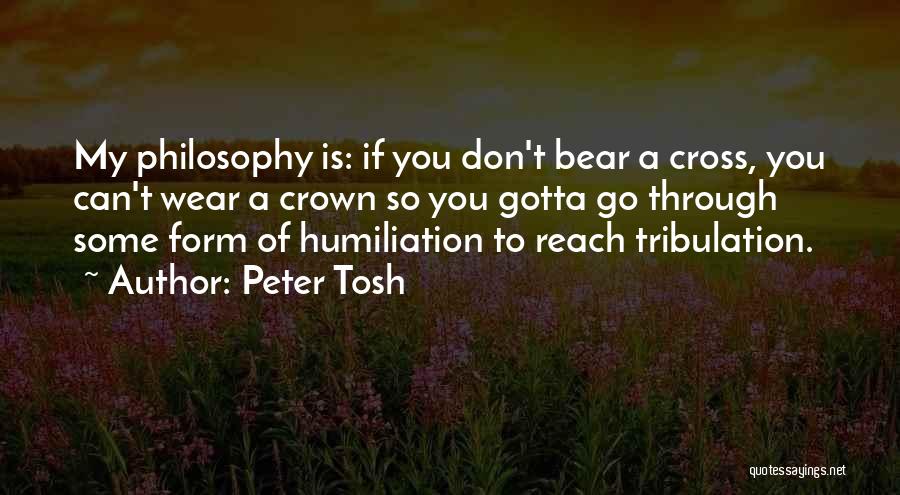 Peter Tosh Quotes: My Philosophy Is: If You Don't Bear A Cross, You Can't Wear A Crown So You Gotta Go Through Some