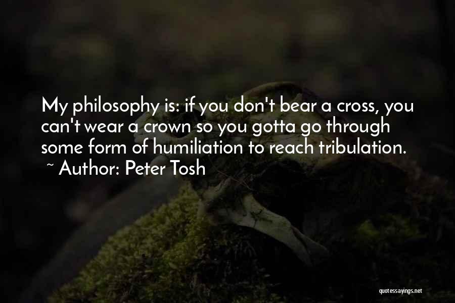 Peter Tosh Quotes: My Philosophy Is: If You Don't Bear A Cross, You Can't Wear A Crown So You Gotta Go Through Some