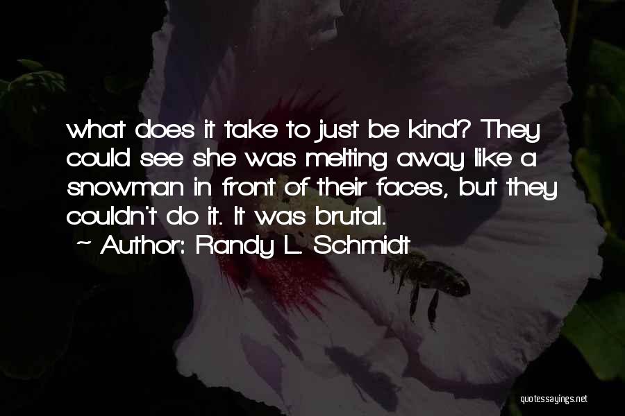 Randy L. Schmidt Quotes: What Does It Take To Just Be Kind? They Could See She Was Melting Away Like A Snowman In Front