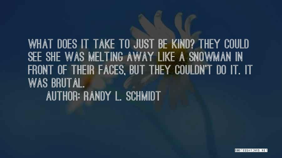 Randy L. Schmidt Quotes: What Does It Take To Just Be Kind? They Could See She Was Melting Away Like A Snowman In Front