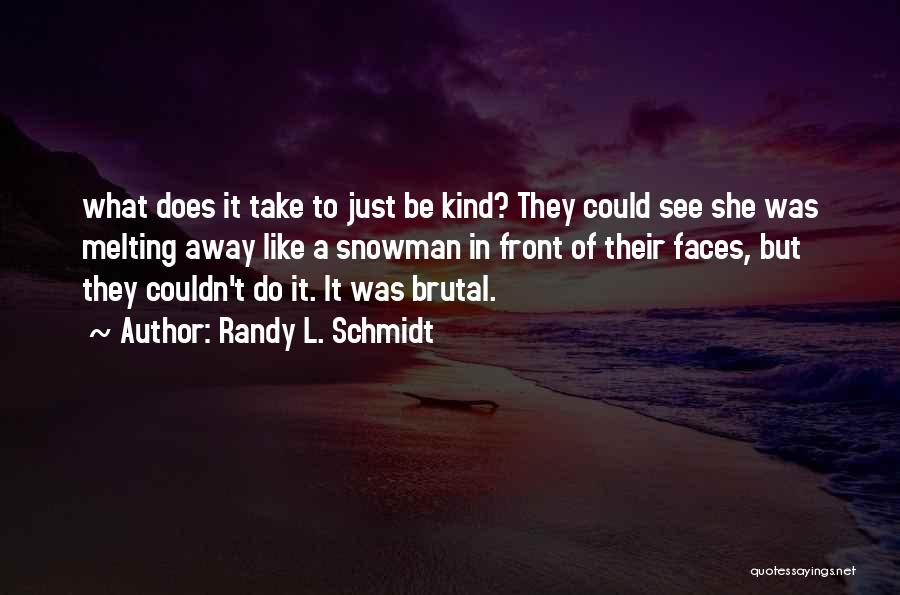Randy L. Schmidt Quotes: What Does It Take To Just Be Kind? They Could See She Was Melting Away Like A Snowman In Front