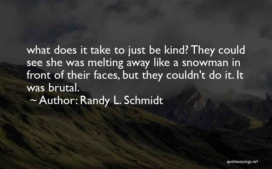 Randy L. Schmidt Quotes: What Does It Take To Just Be Kind? They Could See She Was Melting Away Like A Snowman In Front