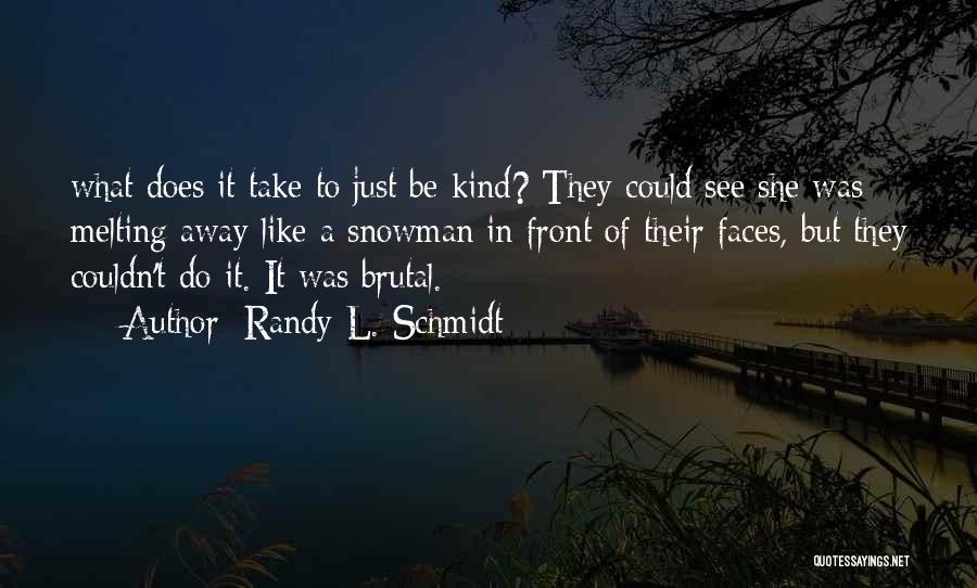 Randy L. Schmidt Quotes: What Does It Take To Just Be Kind? They Could See She Was Melting Away Like A Snowman In Front