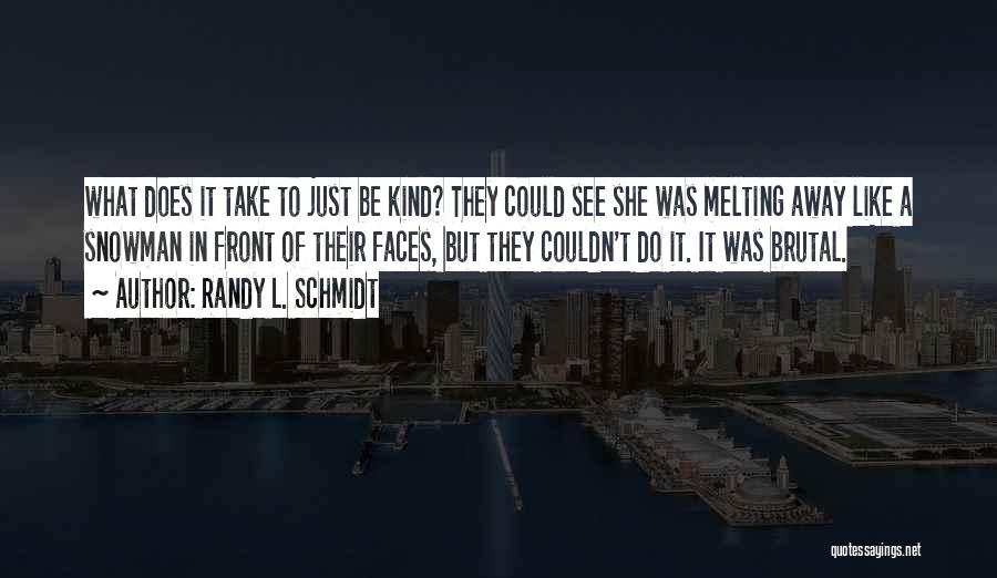 Randy L. Schmidt Quotes: What Does It Take To Just Be Kind? They Could See She Was Melting Away Like A Snowman In Front