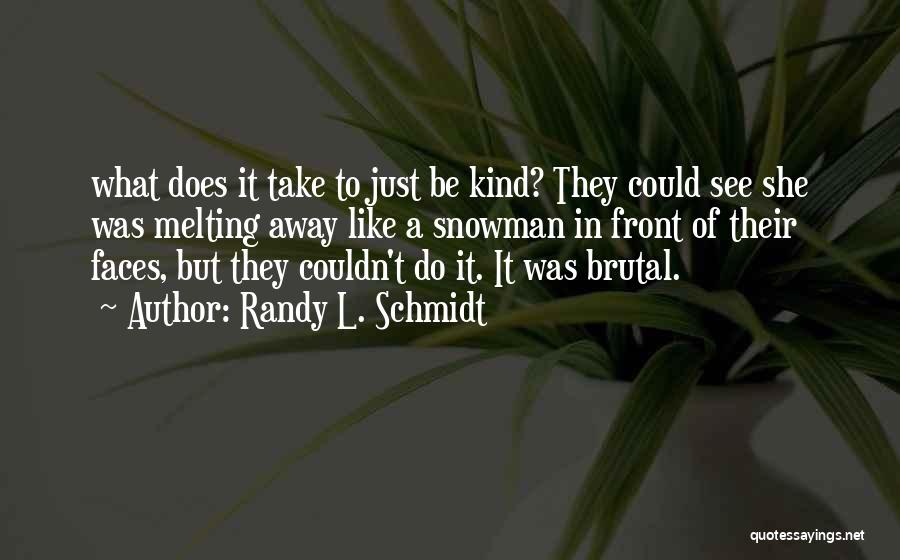 Randy L. Schmidt Quotes: What Does It Take To Just Be Kind? They Could See She Was Melting Away Like A Snowman In Front