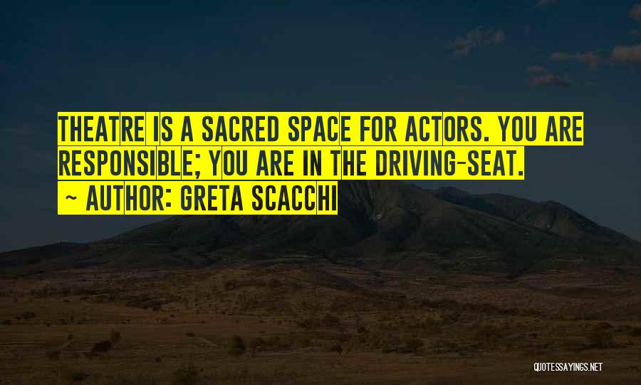 Greta Scacchi Quotes: Theatre Is A Sacred Space For Actors. You Are Responsible; You Are In The Driving-seat.