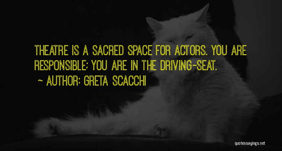 Greta Scacchi Quotes: Theatre Is A Sacred Space For Actors. You Are Responsible; You Are In The Driving-seat.