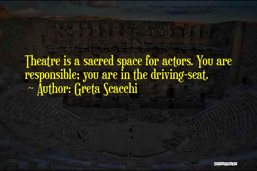 Greta Scacchi Quotes: Theatre Is A Sacred Space For Actors. You Are Responsible; You Are In The Driving-seat.