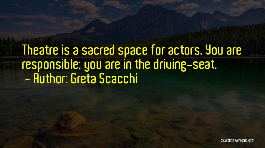 Greta Scacchi Quotes: Theatre Is A Sacred Space For Actors. You Are Responsible; You Are In The Driving-seat.