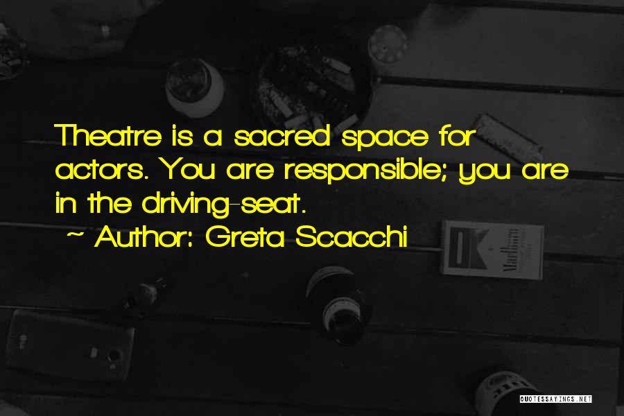 Greta Scacchi Quotes: Theatre Is A Sacred Space For Actors. You Are Responsible; You Are In The Driving-seat.