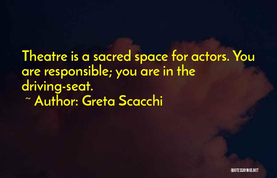 Greta Scacchi Quotes: Theatre Is A Sacred Space For Actors. You Are Responsible; You Are In The Driving-seat.