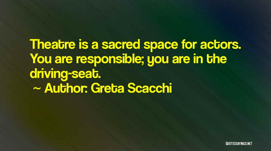 Greta Scacchi Quotes: Theatre Is A Sacred Space For Actors. You Are Responsible; You Are In The Driving-seat.