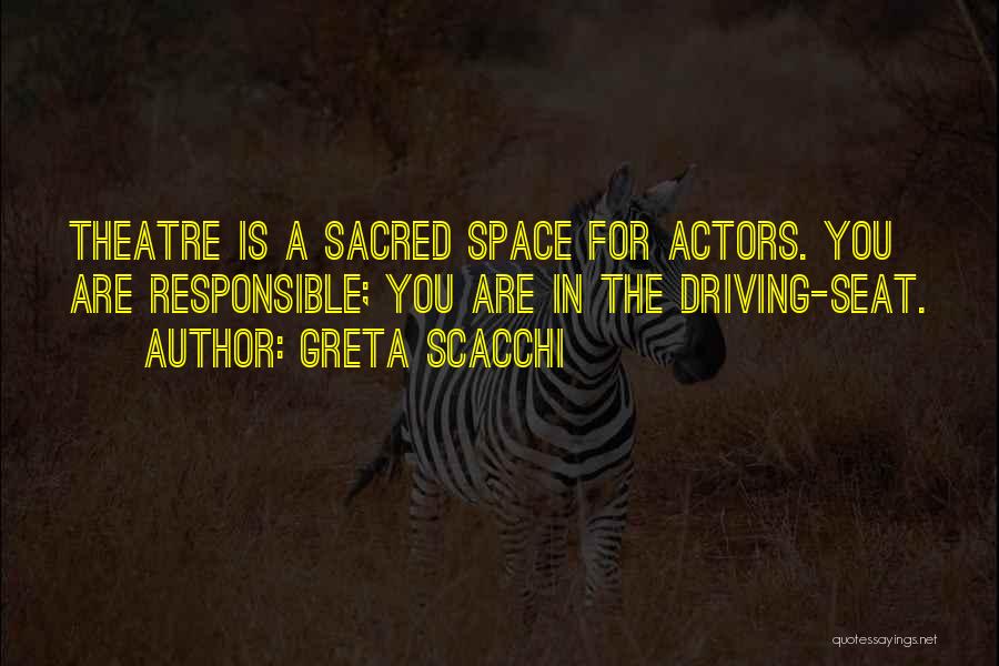 Greta Scacchi Quotes: Theatre Is A Sacred Space For Actors. You Are Responsible; You Are In The Driving-seat.